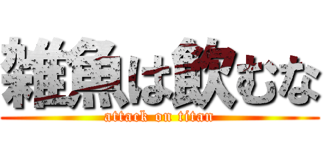 雑魚は飲むな (attack on titan)