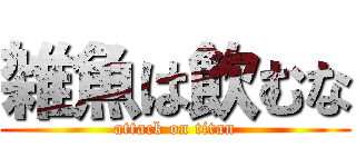 雑魚は飲むな (attack on titan)