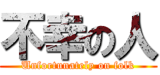 不幸の人 (Unfortunately on folk)