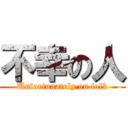 不幸の人 (Unfortunately on folk)