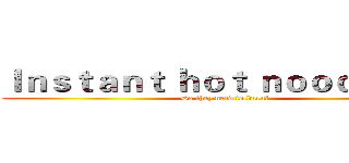 Ｉｎｓｔａｎｔ ｈｏｔ ｎｏｏｄｌｅｓ： (Do they need to burn?)