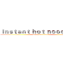 Ｉｎｓｔａｎｔ ｈｏｔ ｎｏｏｄｌｅｓ： (Do they need to burn?)