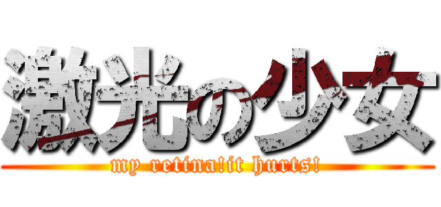 激光の少女 (my retina!it hurts!)