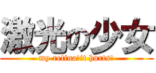 激光の少女 (my retina!it hurts!)