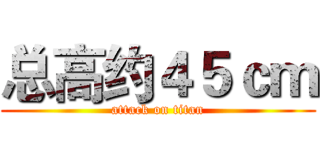 总高约４５ｃｍ (attack on titan)