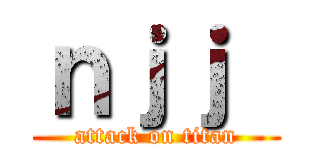 ｎｊｊ  (attack on titan)