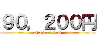 ９０，２００円 (attack on titan)