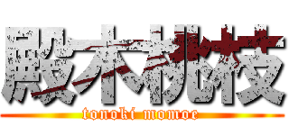 殿木桃枝 (tonoki momoe)