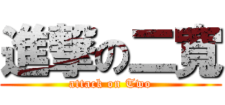 進撃の二寬 (attack on Two)