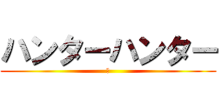 ハンターハンター (か)