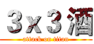 ３ｘ３ 酒 (attack on titan)