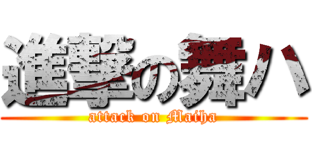 進撃の舞ハ (attack on Maiha)