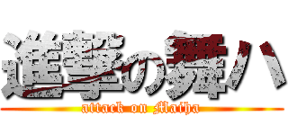 進撃の舞ハ (attack on Maiha)