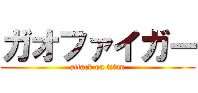 ガオファイガー (attack on titan)