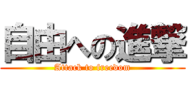 自由への進撃 (Attack to freedom)