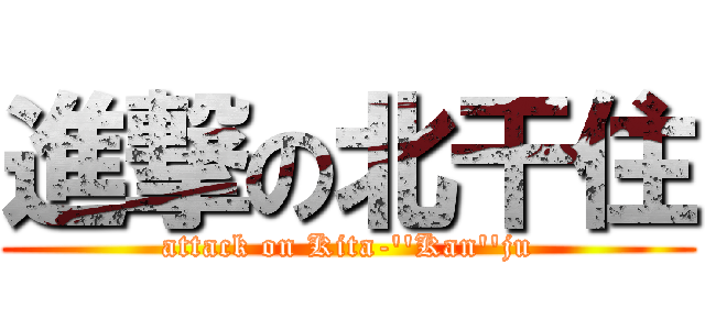 進撃の北干住 (attack on Kita-''Kan''ju)