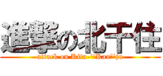 進撃の北干住 (attack on Kita-''Kan''ju)