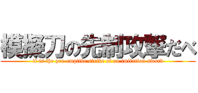 模擬刀の先制攻撃だべ (it is the pre-emptive strike of an imitation sword)