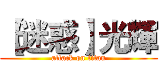【迷惑】光輝 (attack on titan)