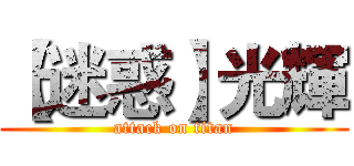 【迷惑】光輝 (attack on titan)
