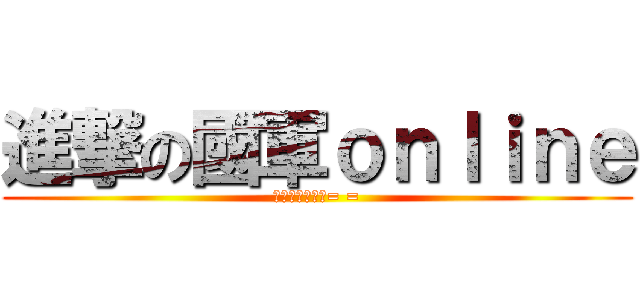 進撃の國軍ｏｎｌｉｎｅ (ㄚ是甚麼時候？= =)