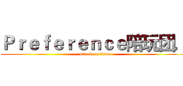 Ｐｒｅｆｅｒｅｎｃｅ陪玩团． (attack on titan)