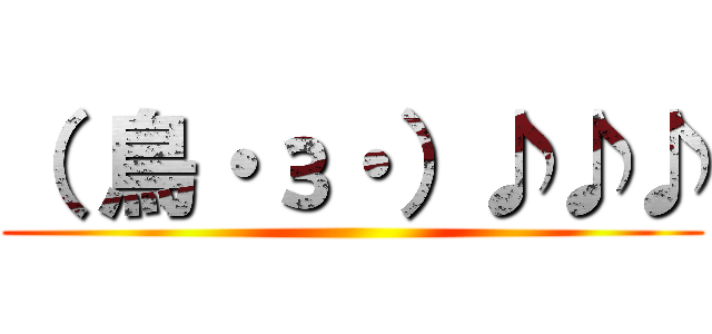 （ 鳥・з・）♪♪♪ ()