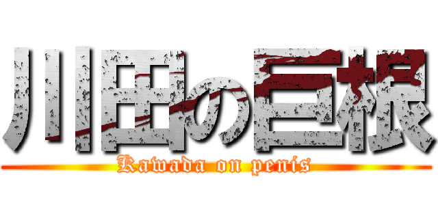 川田の巨根 (Kawada on penis)