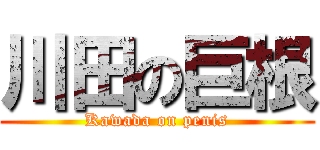 川田の巨根 (Kawada on penis)