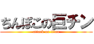 ちんぽこの巨チン (attack on titan)