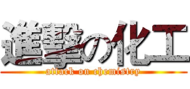 進擊の化工 (attack on chemistry)