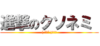 進撃のクソネミ  (( ˘ω˘ )ｽﾔｧ)