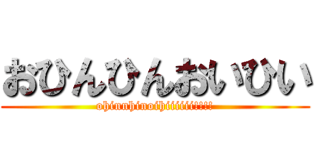 おひんひんおいひい (ohinnhinoihiiiiii!!!!)