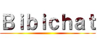 Ｂｉｂｉｃｈａｔ ()