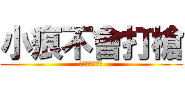 小痕不會打槍 (他永遠不會打槍)