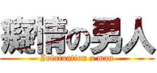 癡情の男人 (Infatuation a man)