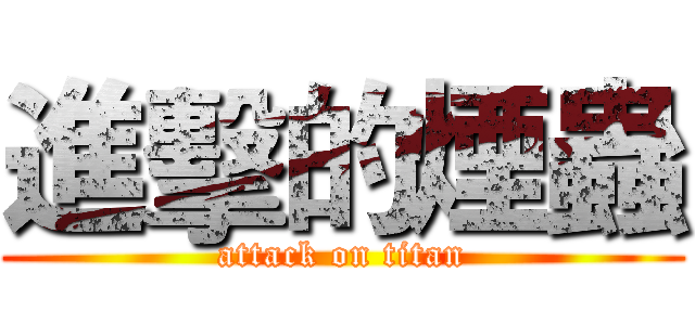 進擊的煙蟲 (attack on titan)