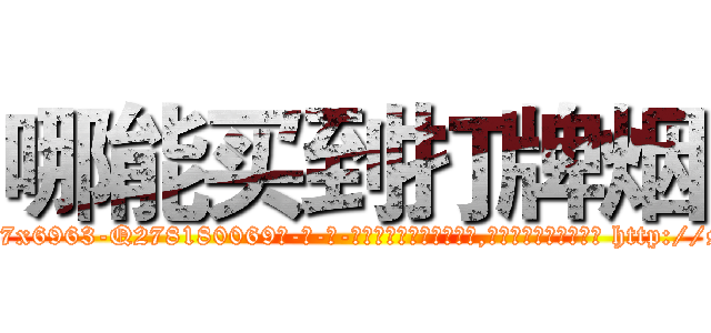 哪能买到打牌烟 (哪能买到打牌烟【电-186x2687x6963-Q278180069元-吉-药-业】我们做的是长期生意,靠的是老客户长期支持 http://sngk.net/8Jueq9
)
