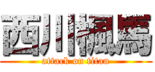 西川楓馬 (attack on titan)