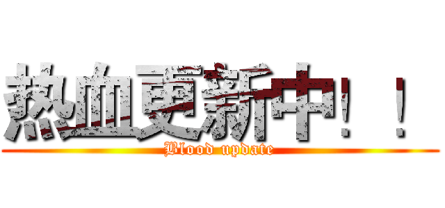热血更新中！！ (Blood update)