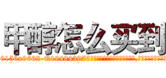 甲醇怎么买到 (甲醇怎么买到【电.话186x0156x9662-Q194843976林氏药业】我们做的是长期生意,靠的是老客户长期支持
参考消息网2月20日报道 韩媒称，“剩女多、离婚率高的城市，房价一定会上涨。”这是中国经济学家金岩石2016年12月参加在上海举行的房地产相关论坛时说的话。
)