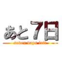 あと７日 (seven days left)
