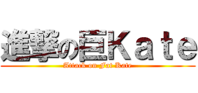 進撃の巨Ｋａｔｅ (Attack on Fat Kate)