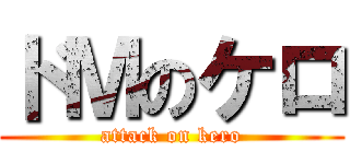 ドＭのケロ (attack on kero)