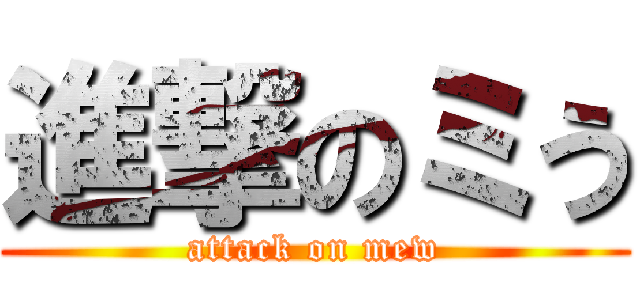 進撃のミう (attack on mew)
