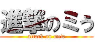 進撃のミう (attack on mew)