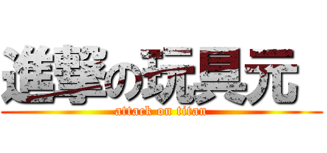 進撃の玩具元  (attack on titan)