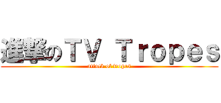 進撃のＴＶ Ｔｒｏｐｅｓ (attack of tropes)