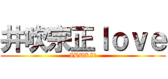 井吹宗正ｌｏｖｅ (IBUKI♡)