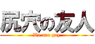 尻穴の友人 (We are gay)